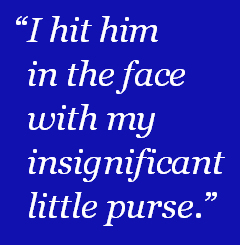Side Quote: "I hit him in the face with my insignificant little purse."